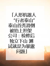 人形机器人“行者泰山”泰山首秀滑倒被抬上担架 公司：检修后独立下山 测试就是为暴露问题
