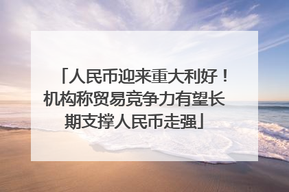 人民币迎来重大利好！机构称贸易竞争力有望长期支撑人民币走强