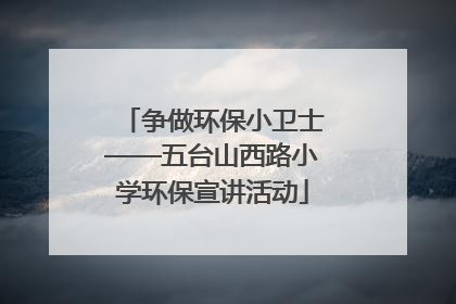 争做环保小卫士——五台山西路小学环保宣讲活动
