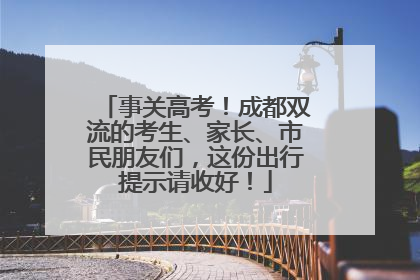 事关高考！成都双流的考生、家长、市民朋友们，这份出行提示请收好！