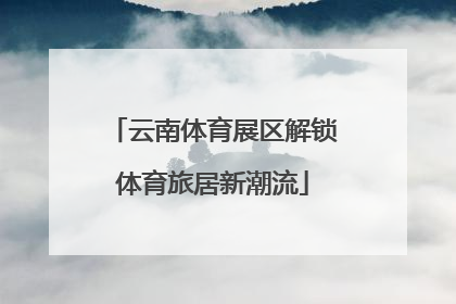 云南体育展区解锁体育旅居新潮流