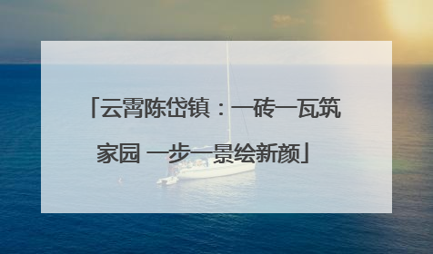 云霄陈岱镇：一砖一瓦筑家园 一步一景绘新颜
