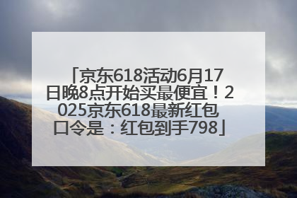 京东618活动6月17日晚8点开始买最便宜！2025京东618最新红包口令是：红包到手798