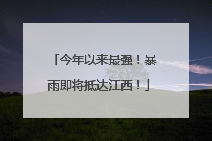 今年以来最强！暴雨即将抵达江西！