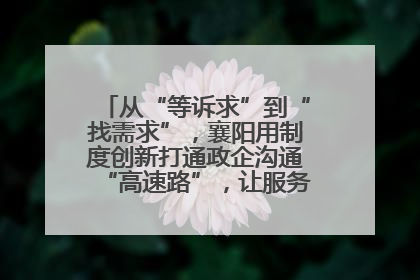 从“等诉求”到“找需求”，襄阳用制度创新打通政企沟通“高速路”，让服务“一键直达”