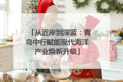 从近岸到深蓝：青岛中行赋能现代海洋产业焕新升级