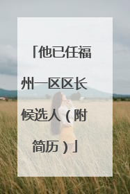 他已任福州一区区长候选人（附简历）