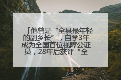 他曾是“全县最年轻的副乡长”，自学3年成为全国首位视障公证员，28年后获评“全国自强模范”
