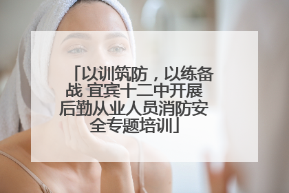 以训筑防，以练备战 宜宾十二中开展后勤从业人员消防安全专题培训