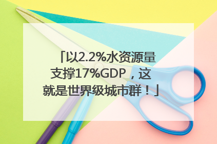以2.2%水资源量支撑17%GDP，这就是世界级城市群！