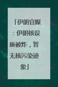 伊朗官媒：伊朗核设施被炸，暂无核污染迹象