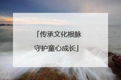 传承文化根脉 守护童心成长