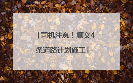 司机注意！顺义4条道路计划施工