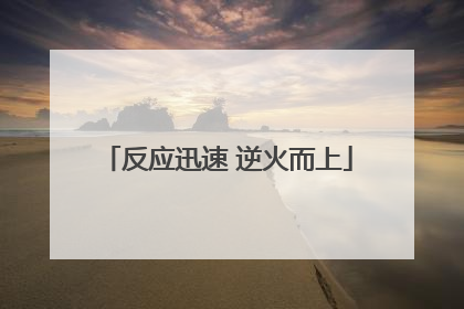 反应迅速 逆火而上