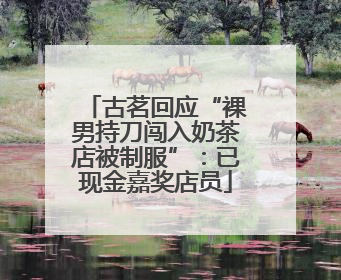 古茗回应“裸男持刀闯入奶茶店被制服”：已现金嘉奖店员