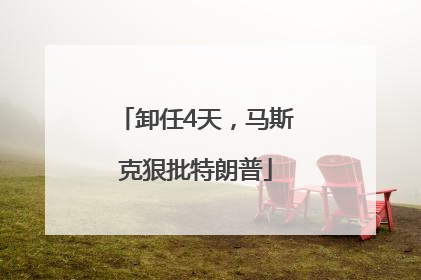 卸任4天，马斯克狠批特朗普