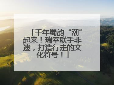 千年蜀韵“潮”起来！瑞幸联手非遗，打造行走的文化符号！