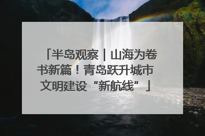 半岛观察｜山海为卷书新篇！青岛跃升城市文明建设“新航线”