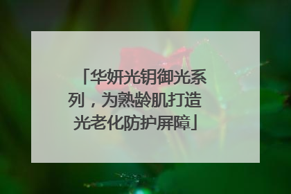 华妍光钥御光系列，为熟龄肌打造光老化防护屏障