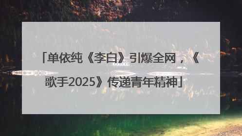单依纯《李白》引爆全网，《歌手2025》传递青年精神