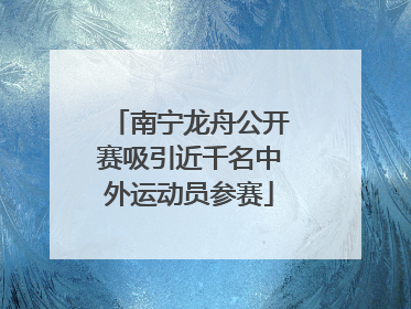 南宁龙舟公开赛吸引近千名中外运动员参赛