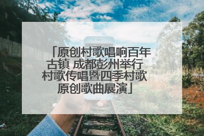 原创村歌唱响百年古镇 成都彭州举行村歌传唱暨四季村歌原创歌曲展演