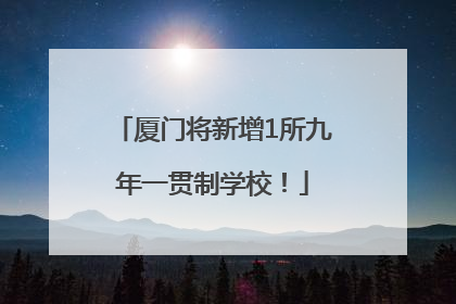 厦门将新增1所九年一贯制学校！