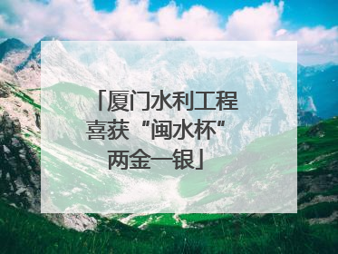 厦门水利工程喜获“闽水杯”两金一银