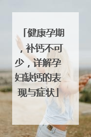 健康孕期，补钙不可少，详解孕妇缺钙的表现与症状