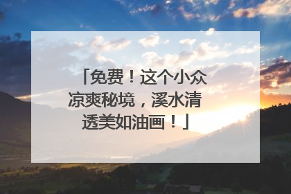 免费！这个小众凉爽秘境，溪水清透美如油画！