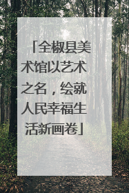 全椒县美术馆以艺术之名，绘就人民幸福生活新画卷