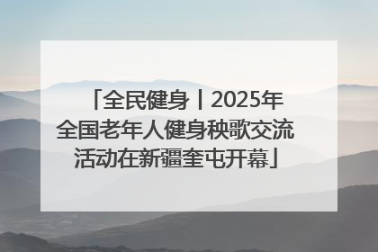 全民健身丨2025年全国老年人健身秧歌交流活动在新疆奎屯开幕