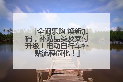 全闽乐购 焕新加码，补贴品类及支付升级！电动自行车补贴流程简化！