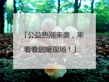 公益热潮来袭，来看看超暖现场！