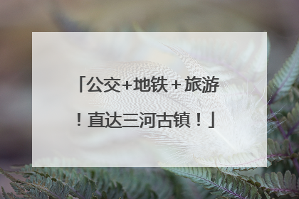 公交+地铁＋旅游！直达三河古镇！