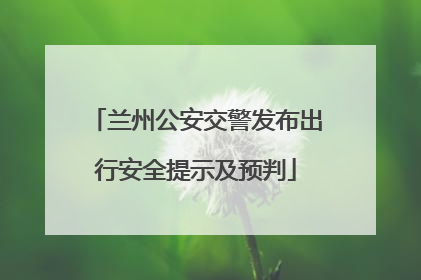 兰州公安交警发布出行安全提示及预判