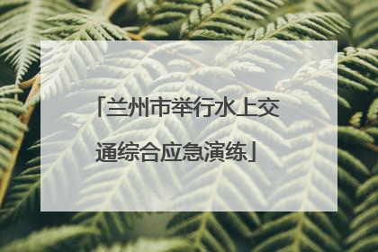 兰州市举行水上交通综合应急演练