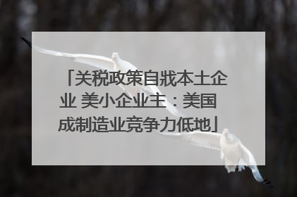 关税政策自戕本土企业 美小企业主：美国成制造业竞争力低地