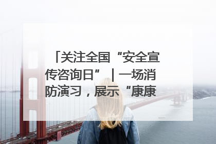 关注全国“安全宣传咨询日”｜一场消防演习，展示“康康”应急实力