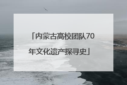 内蒙古高校团队70年文化遗产探寻史
