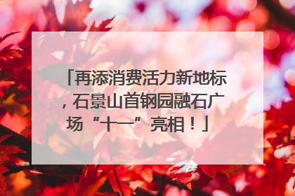 再添消费活力新地标，石景山首钢园融石广场“十一”亮相！