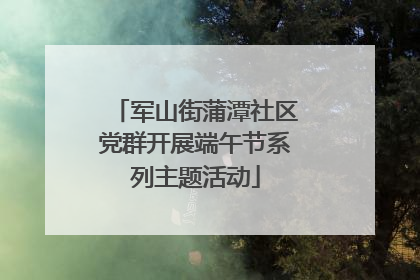 军山街蒲潭社区党群开展端午节系列主题活动