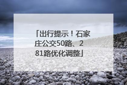 出行提示！石家庄公交50路、281路优化调整