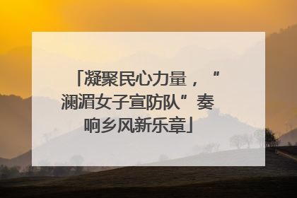 凝聚民心力量，“澜湄女子宣防队”奏响乡风新乐章