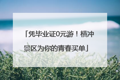 凭毕业证0元游！横冲景区为你的青春买单