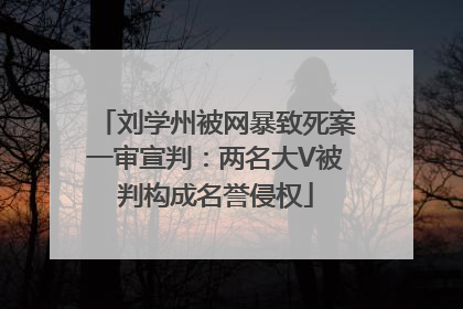 刘学州被网暴致死案一审宣判：两名大V被判构成名誉侵权