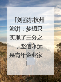 刘强东杭州演讲：梦想只实现了三分之一，坚信永远是青年企业家