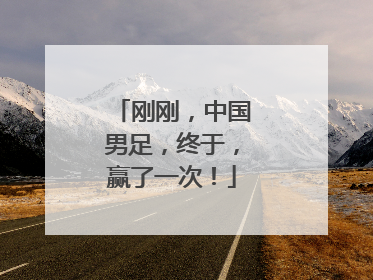 刚刚，中国男足，终于，赢了一次！