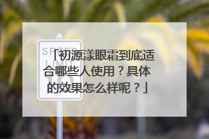 初源漾眼霜到底适合哪些人使用？具体的效果怎么样呢？