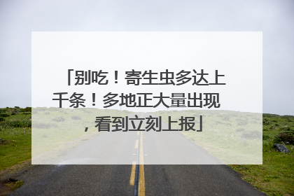 别吃！寄生虫多达上千条！多地正大量出现，看到立刻上报